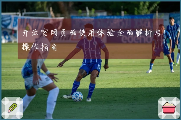 开云官网页面使用体验全面解析与操作指南