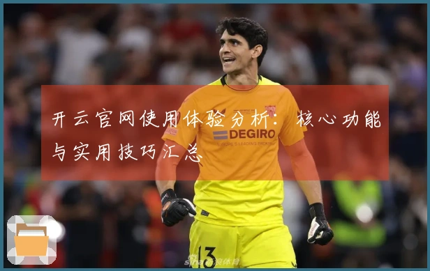 开云官网使用体验分析：核心功能与实用技巧汇总