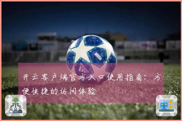 开云客户端官方入口使用指南：方便快捷的访问体验