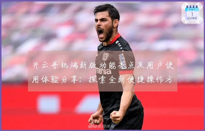 开云手机端新版功能亮点及用户使用体验分享：探索全新便捷操作方式