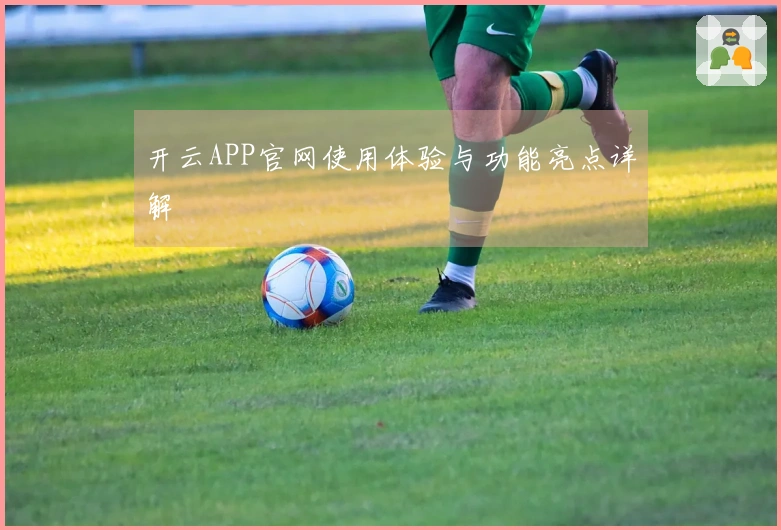 开云APP官网使用体验与功能亮点详解