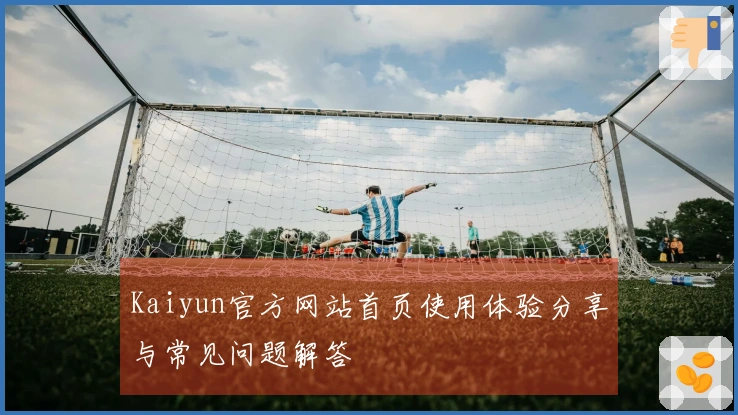 Kaiyun官方网站首页使用体验分享与常见问题解答
