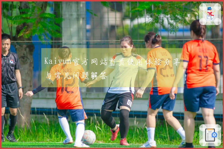 Kaiyun官方网站首页使用体验分享与常见问题解答