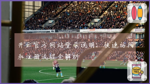开云官方网站登录说明：快速访问和注册流程全解析