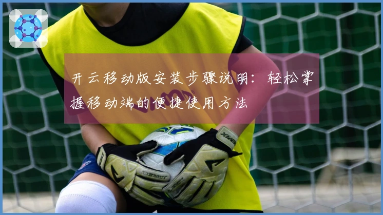 开云移动版安装步骤说明：轻松掌握移动端的便捷使用方法