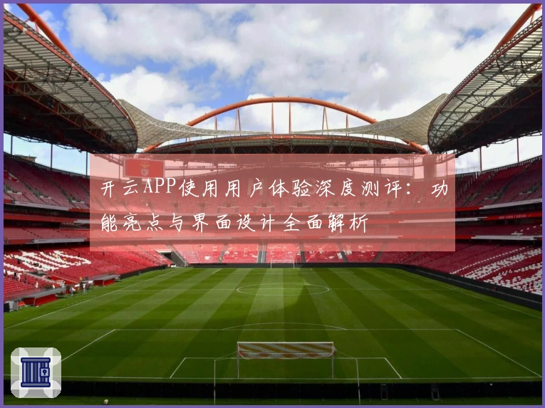 开云APP使用用户体验深度测评:功能亮点与界面设计全面解析