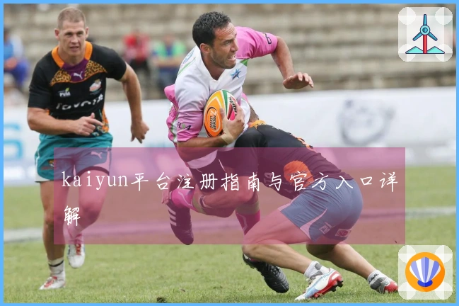 kaiyun平台注册指南与官方入口详解
