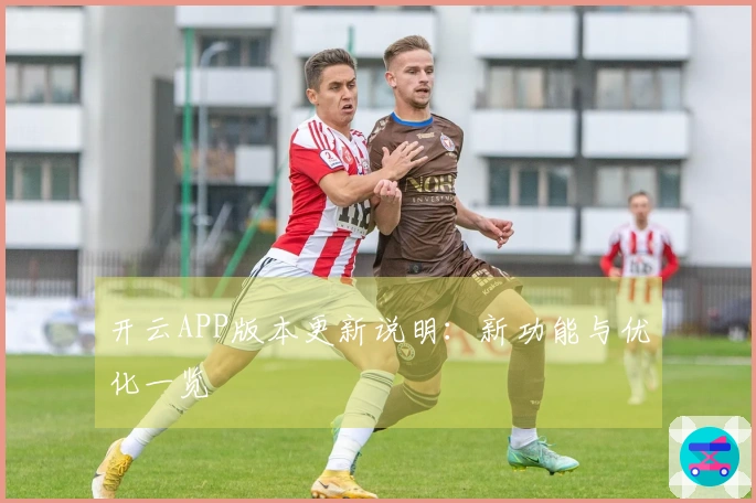 开云APP版本更新说明：新功能与优化一览