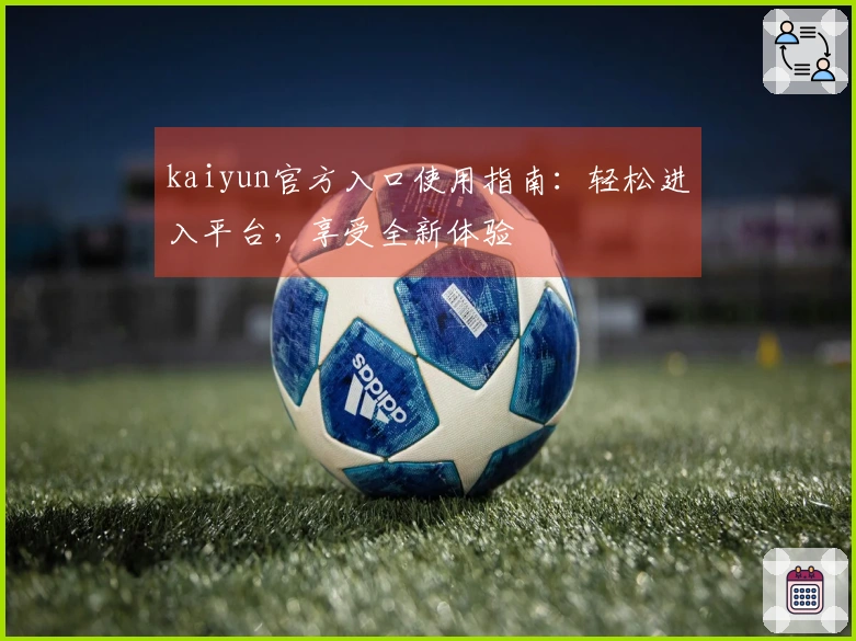 kaiyun官方入口使用指南：轻松进入平台，享受全新体验