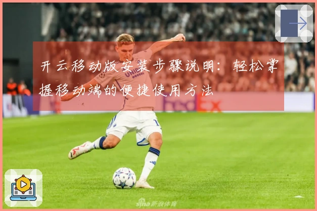开云移动版安装步骤说明：轻松掌握移动端的便捷使用方法