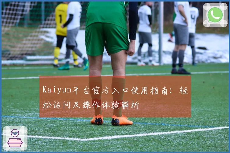 Kaiyun平台官方入口使用指南:轻松访问及操作体验解析