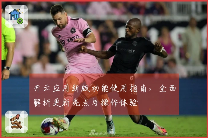 开云应用新版功能使用指南，全面解析更新亮点与操作体验
